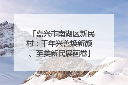 嘉兴市南湖区新民村：千年兴善焕新颜、至美新民展画卷