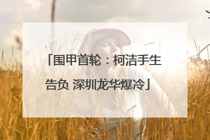 围甲首轮：柯洁手生告负 深圳龙华爆冷