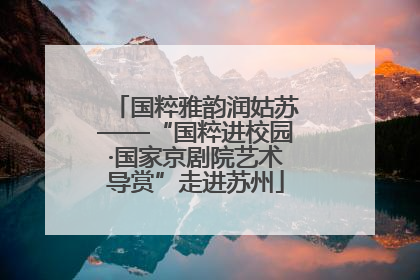 国粹雅韵润姑苏——“国粹进校园·国家京剧院艺术导赏”走进苏州
