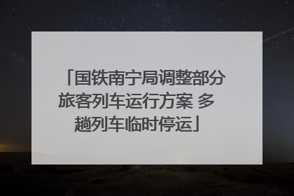 国铁南宁局调整部分旅客列车运行方案 多趟列车临时停运