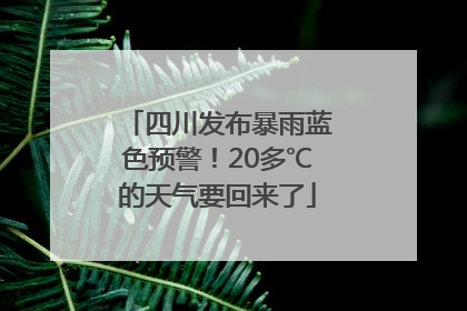 四川发布暴雨蓝色预警！20多℃的天气要回来了