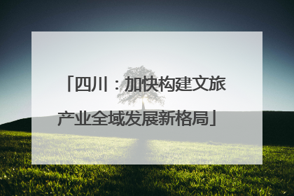 四川：加快构建文旅产业全域发展新格局