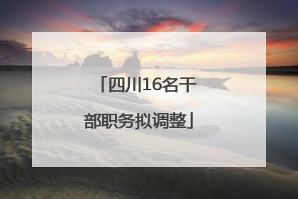 四川16名干部职务拟调整
