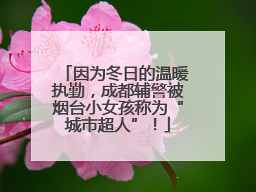 因为冬日的温暖执勤，成都辅警被烟台小女孩称为“城市超人”！