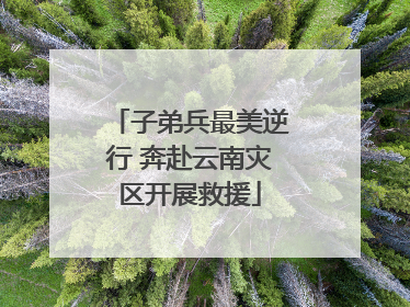 子弟兵最美逆行 奔赴云南灾区开展救援