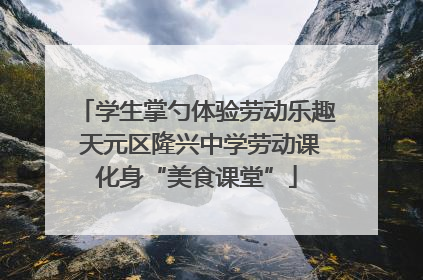 学生掌勺体验劳动乐趣 天元区隆兴中学劳动课化身“美食课堂”