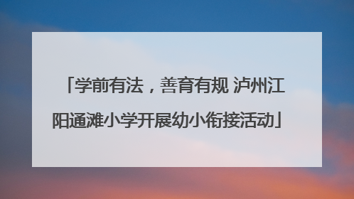 学前有法，善育有规 泸州江阳通滩小学开展幼小衔接活动