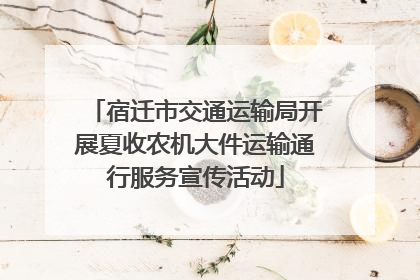 宿迁市交通运输局开展夏收农机大件运输通行服务宣传活动