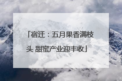 宿迁：五月果香满枝头 甜蜜产业迎丰收