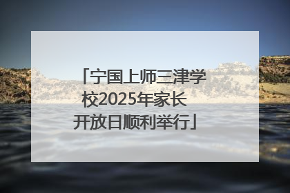 宁国上师三津学校2025年家长开放日顺利举行
