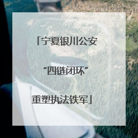 宁夏银川公安 “四链闭环”重塑执法铁军