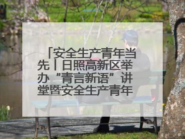 安全生产青年当先丨日照高新区举办“青言新语”讲堂暨安全生产青年说活动