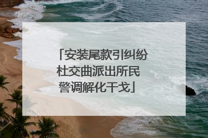 安装尾款引纠纷 杜交曲派出所民警调解化干戈