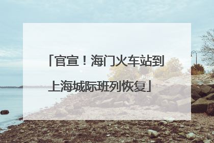 官宣！海门火车站到上海城际班列恢复