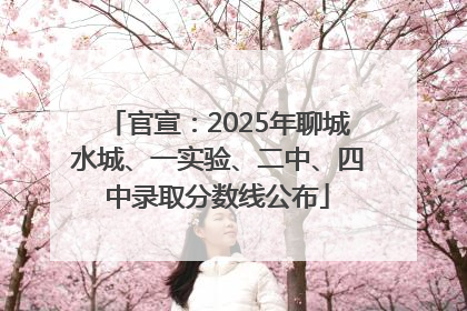 官宣：2025年聊城水城、一实验、二中、四中录取分数线公布