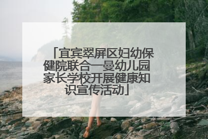 宜宾翠屏区妇幼保健院联合一曼幼儿园家长学校开展健康知识宣传活动