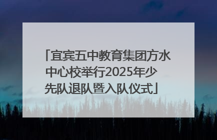 宜宾五中教育集团方水中心校举行2025年少先队退队暨入队仪式