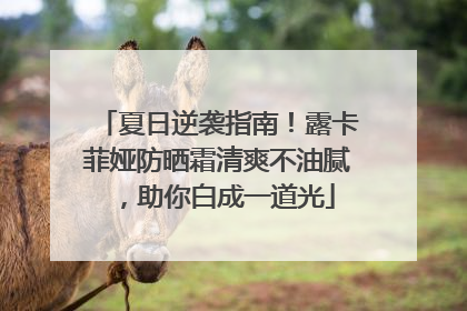 夏日逆袭指南！露卡菲娅防晒霜清爽不油腻，助你白成一道光