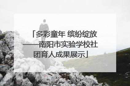 多彩童年 缤纷绽放——南阳市实验学校社团育人成果展示
