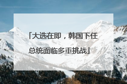 大选在即，韩国下任总统面临多重挑战