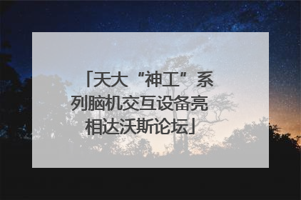 天大“神工”系列脑机交互设备亮相达沃斯论坛