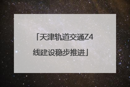 天津轨道交通Z4线建设稳步推进