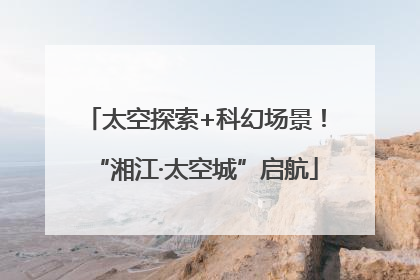 太空探索+科幻场景！“湘江·太空城”启航