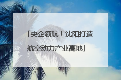 央企领航！沈阳打造航空动力产业高地