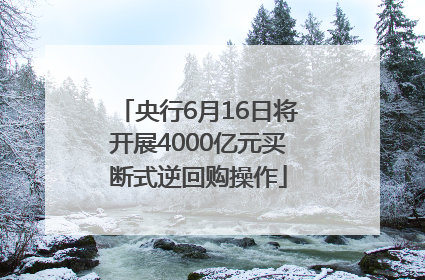 央行6月16日将开展4000亿元买断式逆回购操作