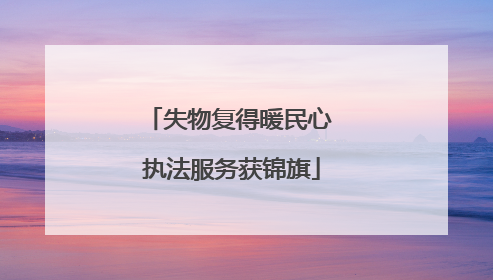 失物复得暖民心 执法服务获锦旗