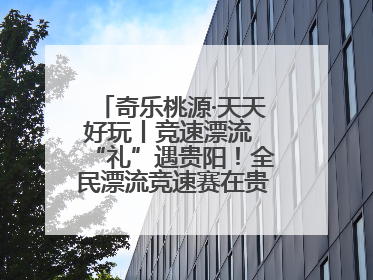 奇乐桃源·天天好玩丨竞速漂流 “礼”遇贵阳！全民漂流竞速赛在贵阳产控集团旗下桃源生态旅游度假区举行
