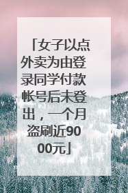 女子以点外卖为由登录同学付款帐号后未登出，一个月盗刷近9000元