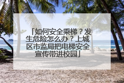 如何安全乘梯？发生危险怎么办？上城区市监局把电梯安全宣传带进校园