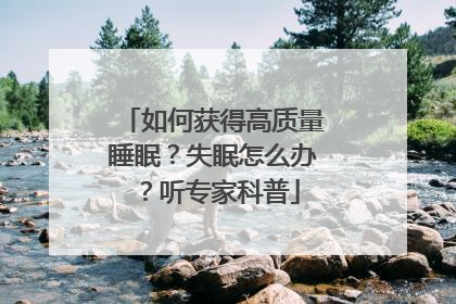 如何获得高质量睡眠？失眠怎么办？听专家科普