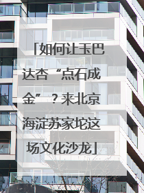 如何让玉巴达杏“点石成金”？来北京海淀苏家坨这场文化沙龙