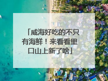 威海好吃的不只有海鲜！来看看里口山上新了啥