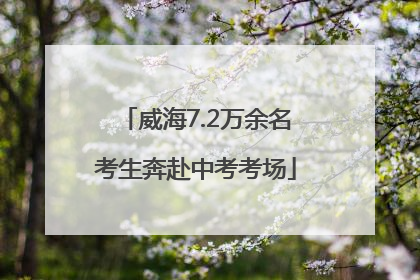 威海7.2万余名考生奔赴中考考场