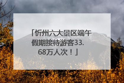 忻州六大景区端午假期接待游客33.68万人次！