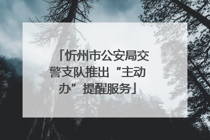 忻州市公安局交警支队推出“主动办”提醒服务