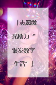 志愿微光助力“银发数字生活”