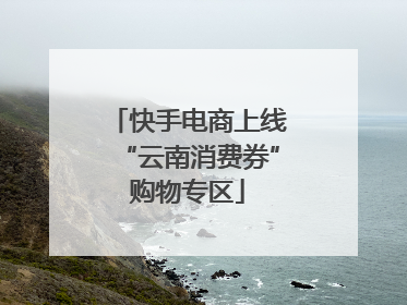 快手电商上线“云南消费券”购物专区