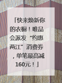 快来焕新你的衣橱！唯品会派发“约惠两江”消费券，单笔最高减160元！