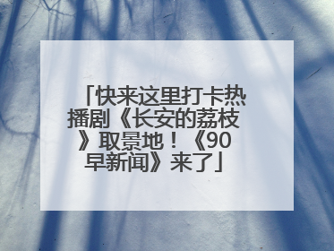 快来这里打卡热播剧《长安的荔枝》取景地！《90早新闻》来了