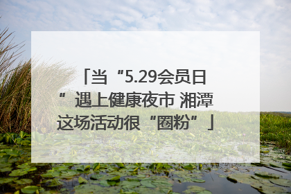 当“5.29会员日”遇上健康夜市 湘潭这场活动很“圈粉”