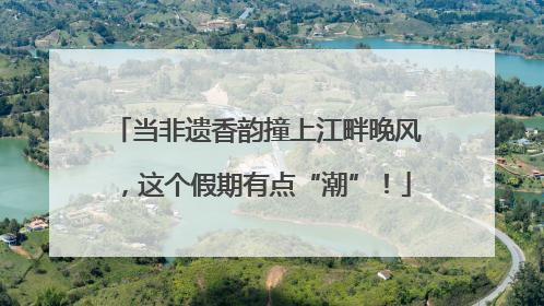 当非遗香韵撞上江畔晚风，这个假期有点“潮”！