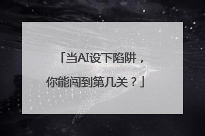 当AI设下陷阱，你能闯到第几关？