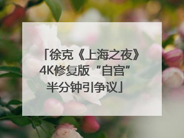 徐克《上海之夜》4K修复版“自宫”半分钟引争议