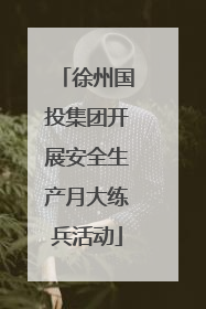 徐州国投集团开展安全生产月大练兵活动