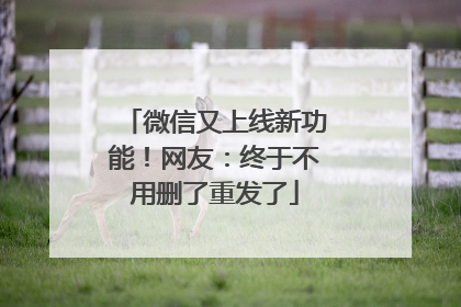 微信又上线新功能！网友：终于不用删了重发了