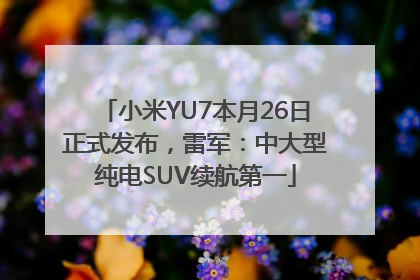 小米YU7本月26日正式发布，雷军：中大型纯电SUV续航第一